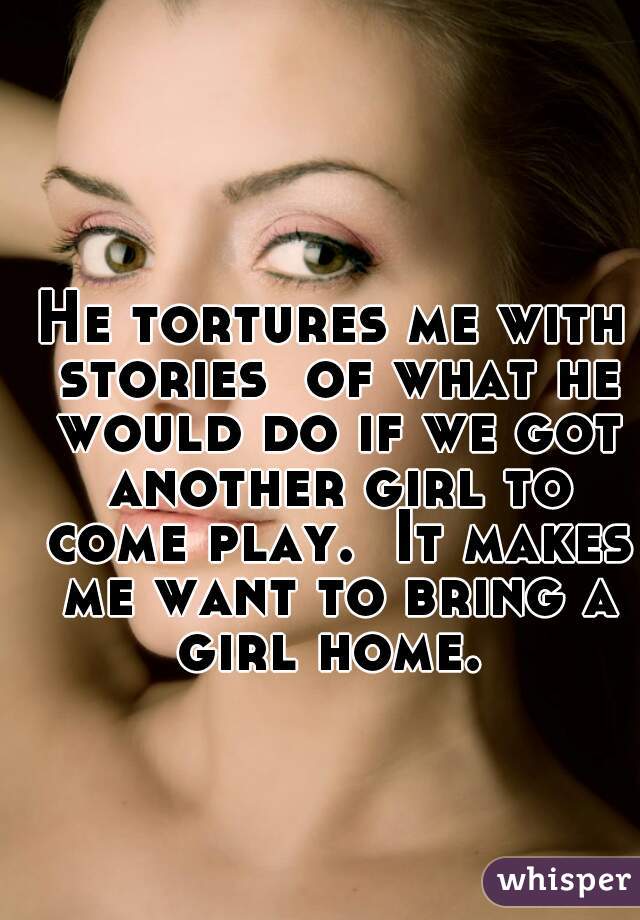 He tortures me with stories  of what he would do if we got another girl to come play.  It makes me want to bring a girl home. 