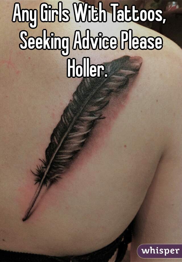 Any Girls With Tattoos, Seeking Advice Please Holler.  