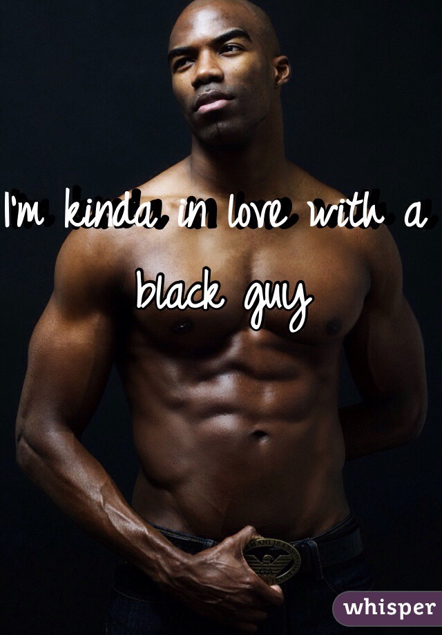 I'm kinda in love with a black guy 