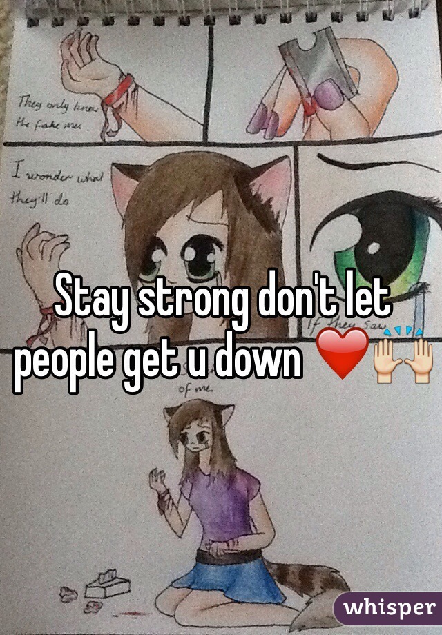 Stay strong don't let people get u down ❤️🙌