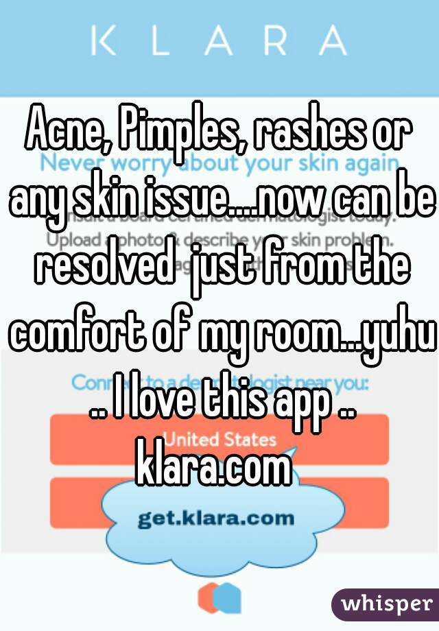 Acne, Pimples, rashes or any skin issue....now can be resolved  just from the comfort of my room...yuhu .. I love this app .. klara.com  