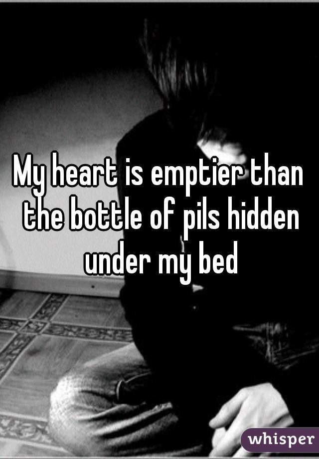My heart is emptier than the bottle of pils hidden under my bed