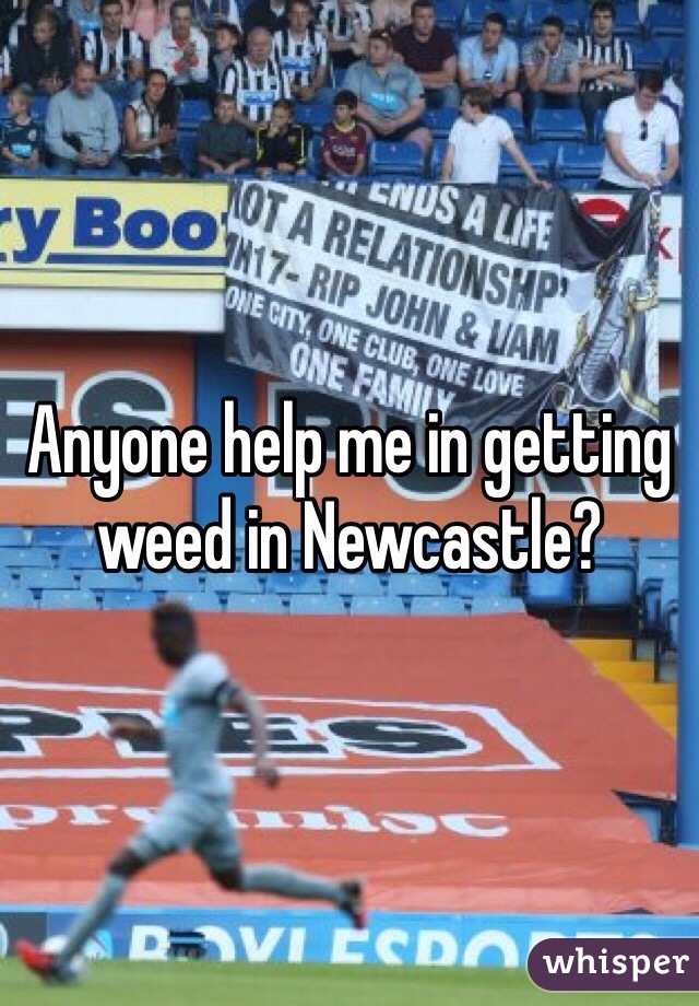 Anyone help me in getting weed in Newcastle?
