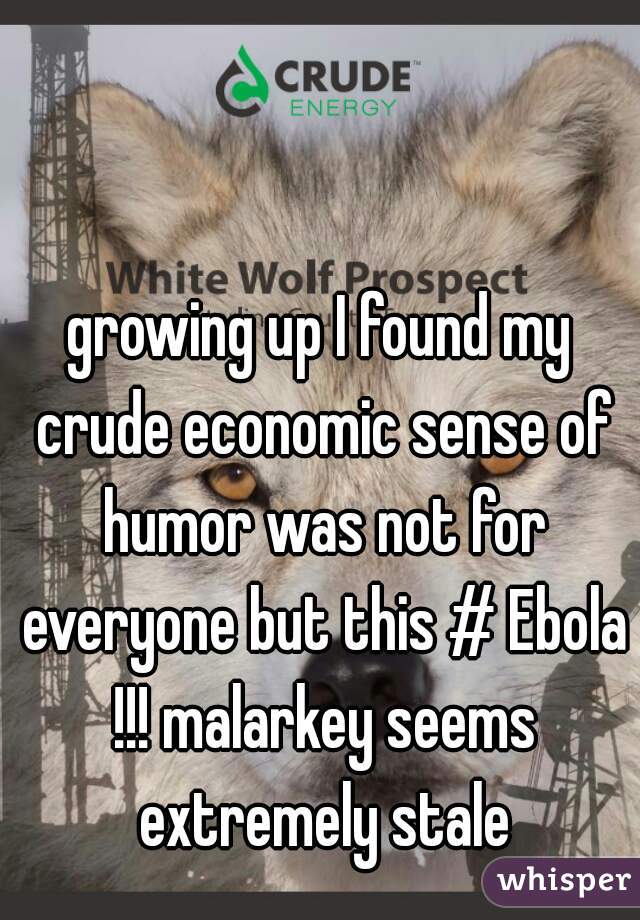 growing up I found my crude economic sense of humor was not for everyone but this # Ebola !!! malarkey seems extremely stale