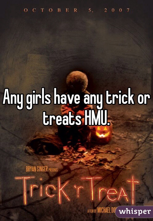 Any girls have any trick or treats HMU.