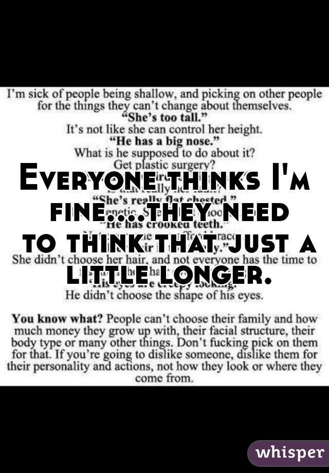 Everyone thinks I'm fine....they need to think that just a little longer.