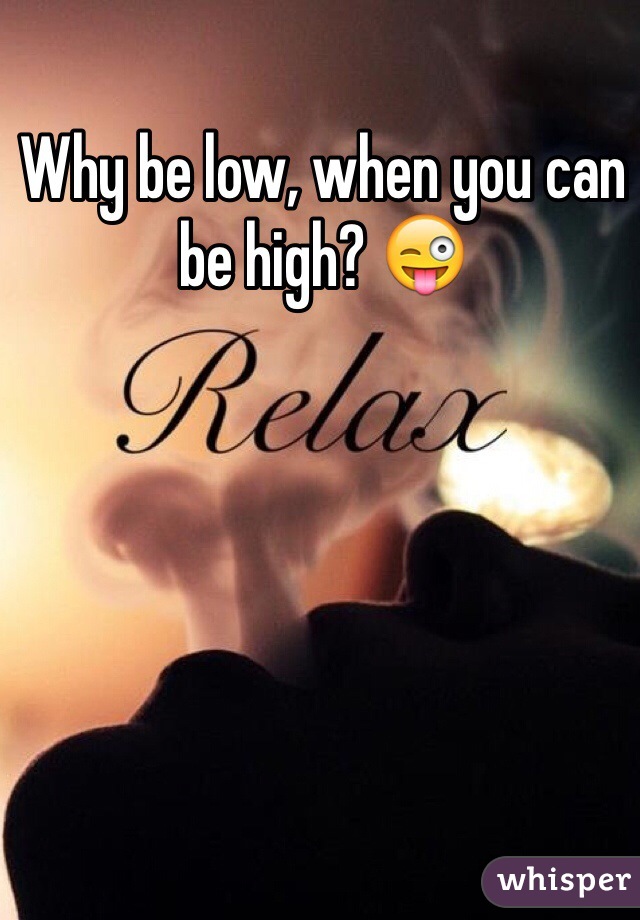 Why be low, when you can be high? 😜