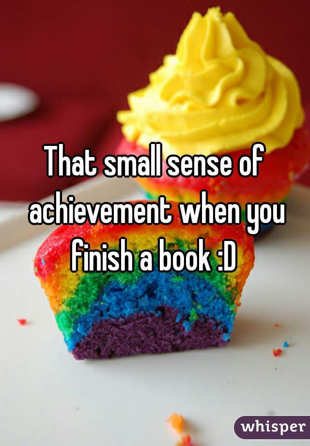 That small sense of achievement when you finish a book :D 