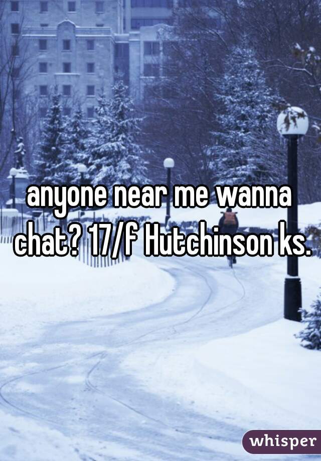 anyone near me wanna chat? 17/f Hutchinson ks.
