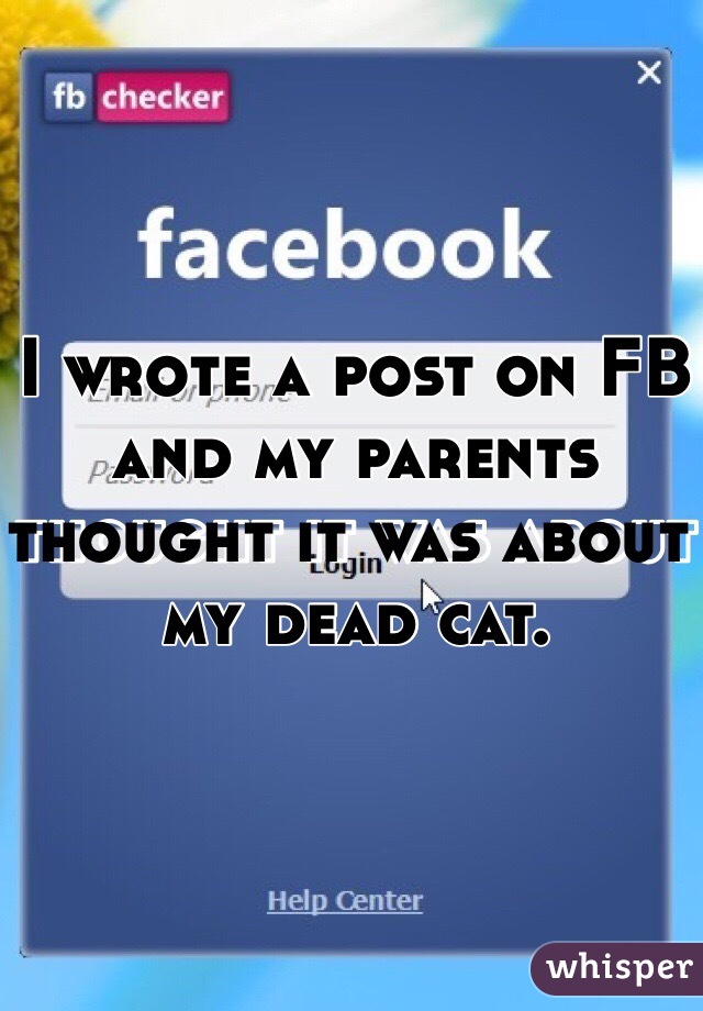 I wrote a post on FB and my parents thought it was about my dead cat. 