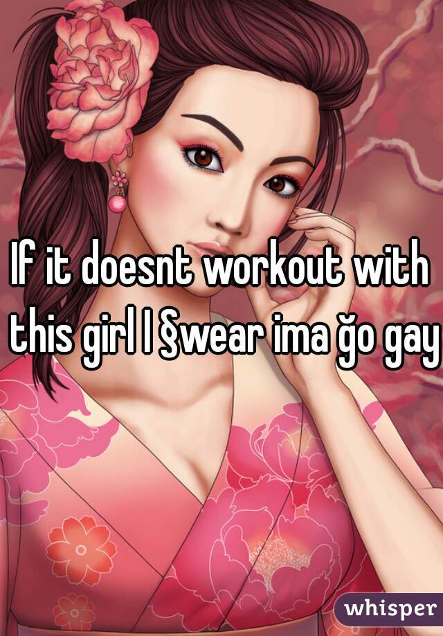 If it doesnt workout with this girl I §wear ima ğo gay