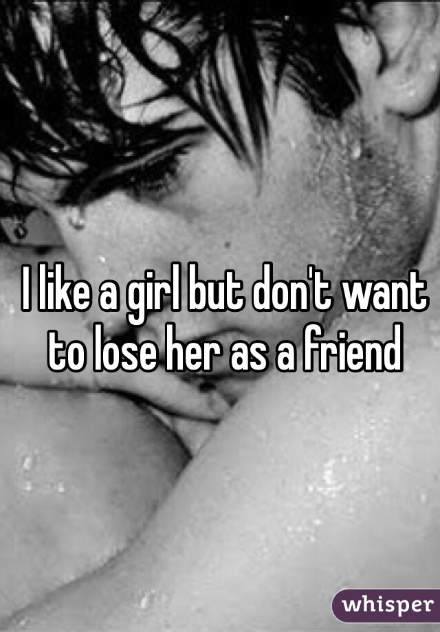I like a girl but don't want to lose her as a friend