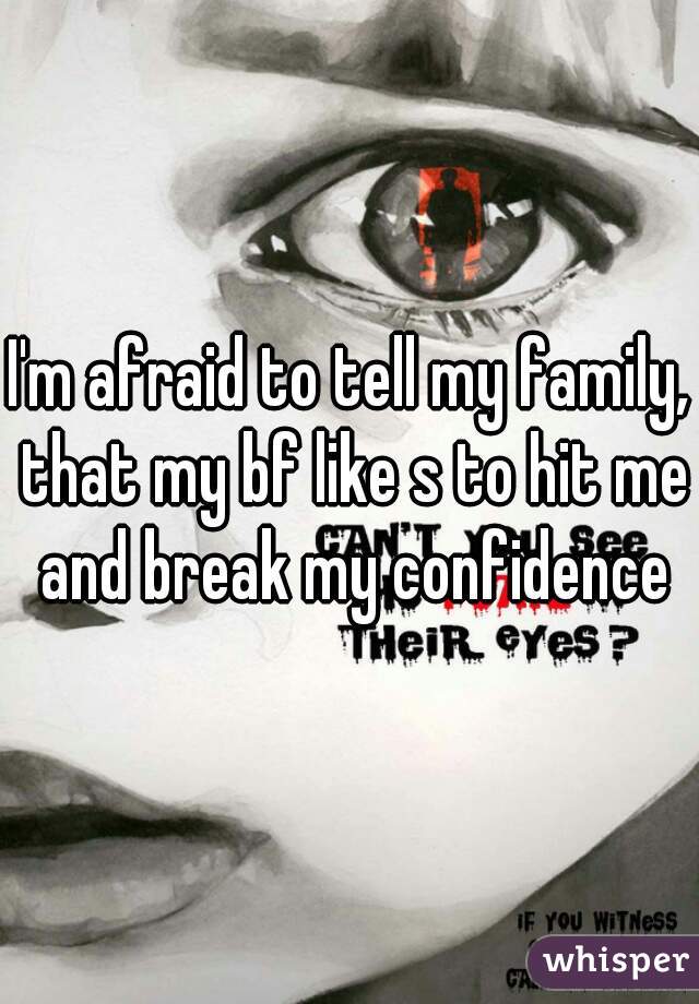 I'm afraid to tell my family, that my bf like s to hit me and break my confidence