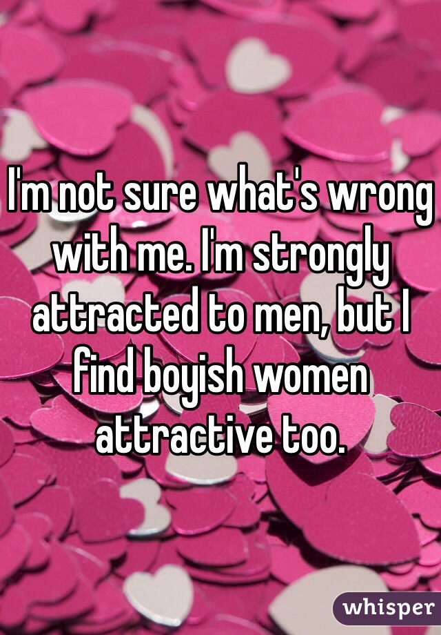 I'm not sure what's wrong with me. I'm strongly attracted to men, but I find boyish women attractive too. 