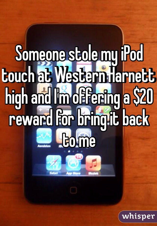 Someone stole my iPod touch at Western Harnett high and I'm offering a $20 reward for bring it back to me 