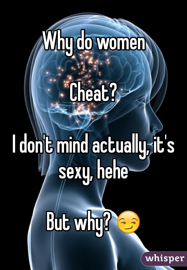 Why do women

Cheat?

I don't mind actually, it's sexy, hehe 

But why? 😏