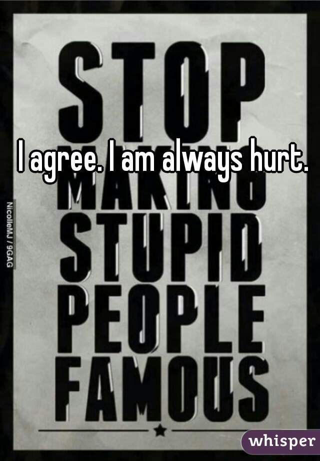 I agree. I am always hurt.