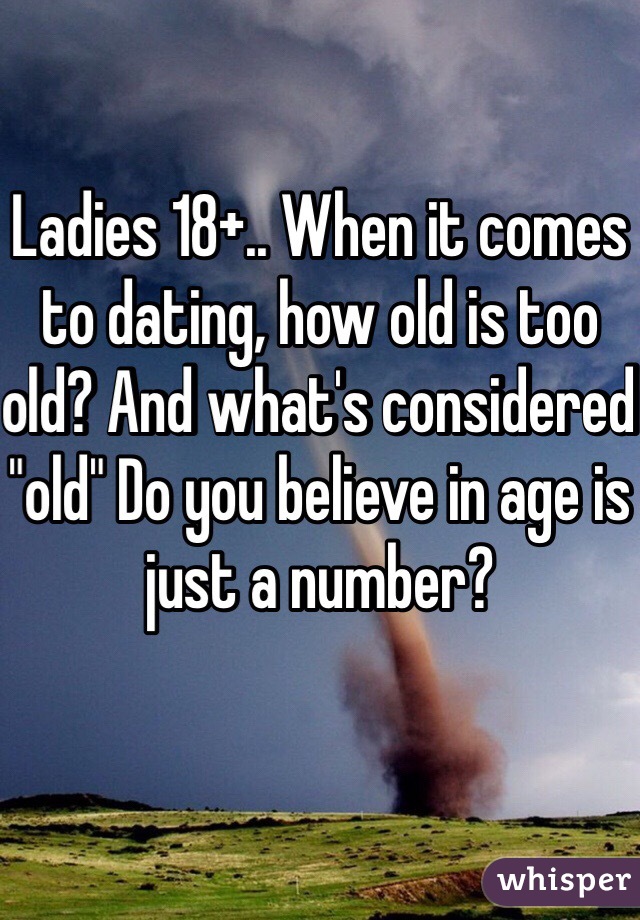 Ladies 18+.. When it comes to dating, how old is too old? And what's considered "old" Do you believe in age is just a number? 