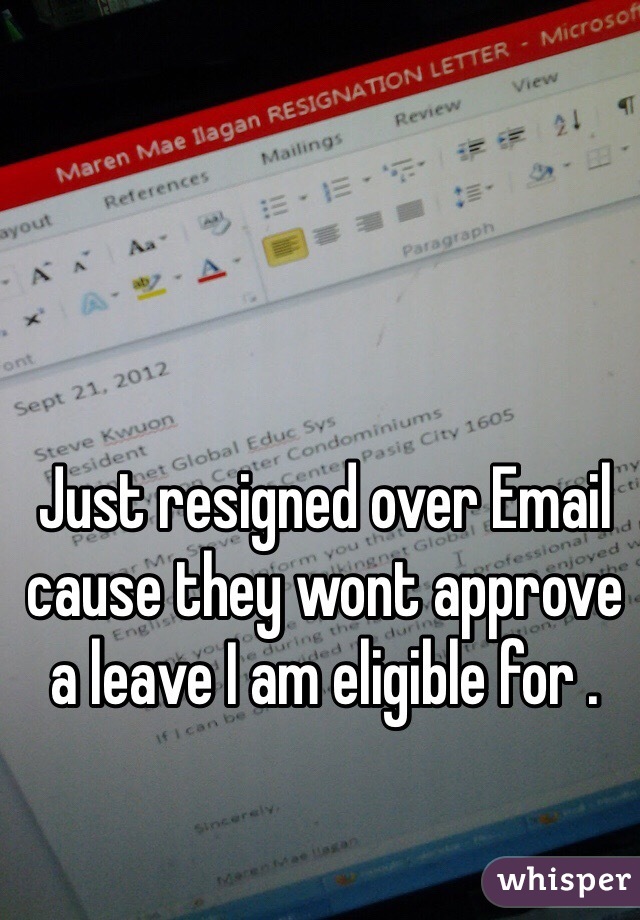 Just resigned over Email cause they wont approve a leave I am eligible for .