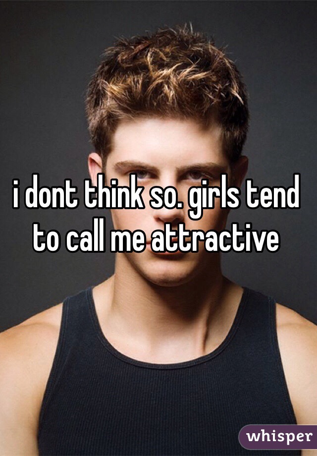 i dont think so. girls tend to call me attractive