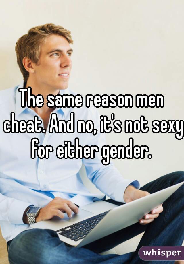 The same reason men cheat. And no, it's not sexy for either gender. 