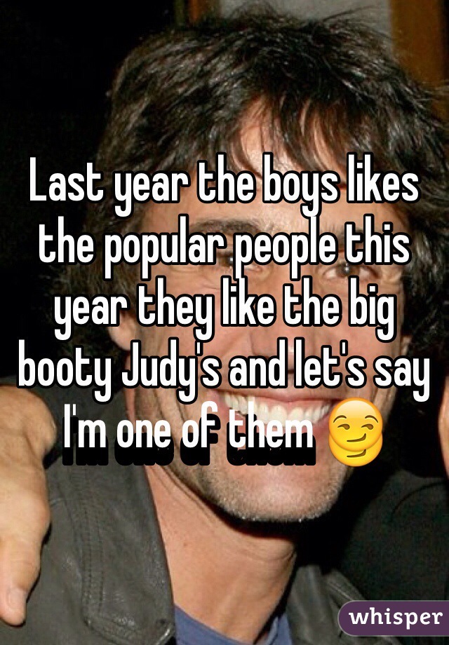 Last year the boys likes the popular people this year they like the big booty Judy's and let's say I'm one of them 😏
