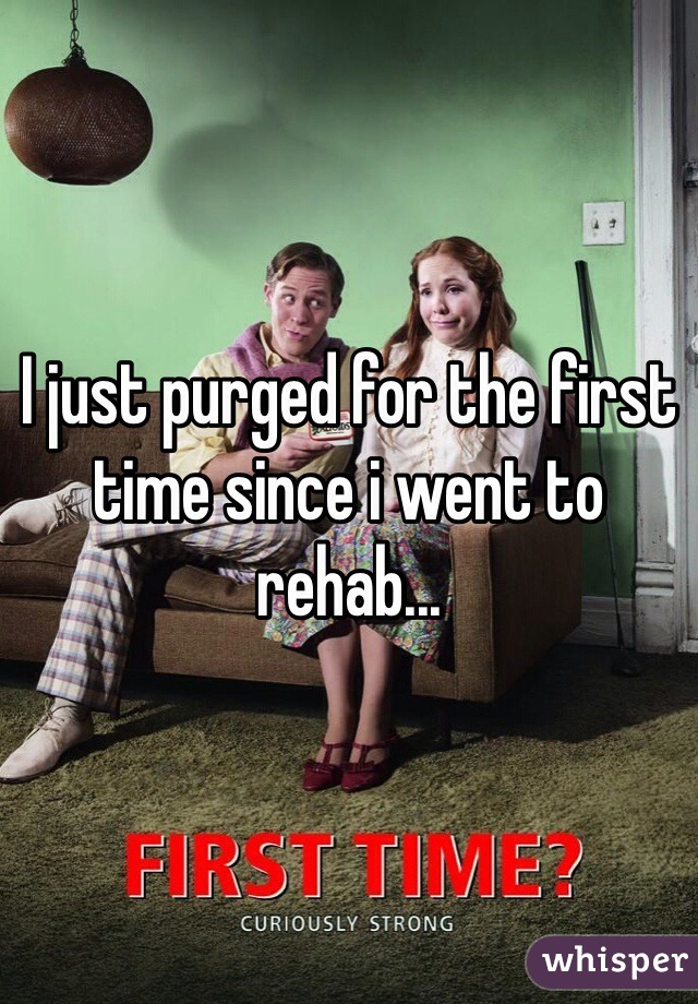 I just purged for the first time since i went to rehab...