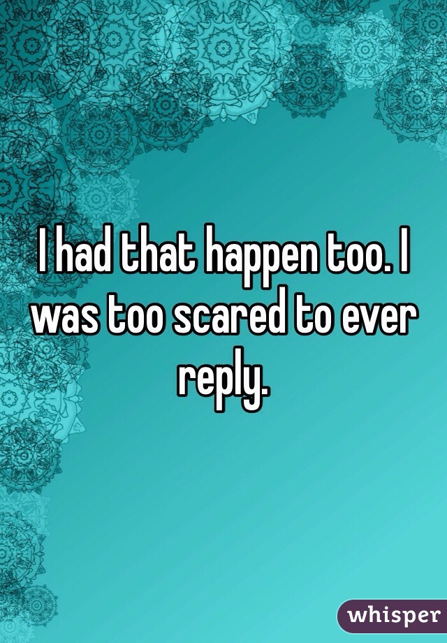 I had that happen too. I was too scared to ever reply. 