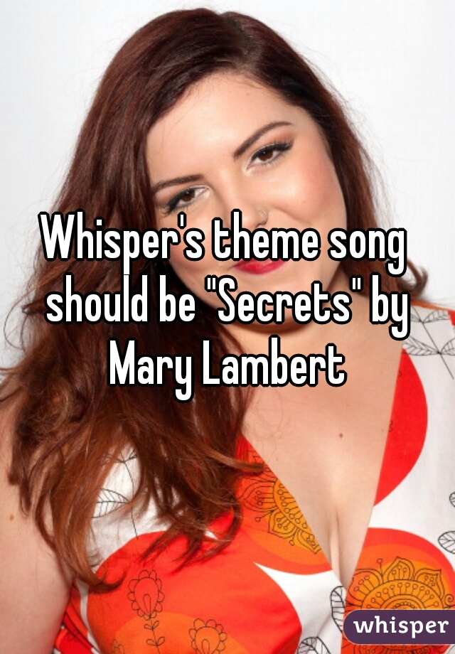 Whisper's theme song should be "Secrets" by Mary Lambert