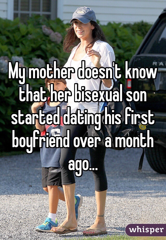My mother doesn't know that her bisexual son started dating his first boyfriend over a month ago...