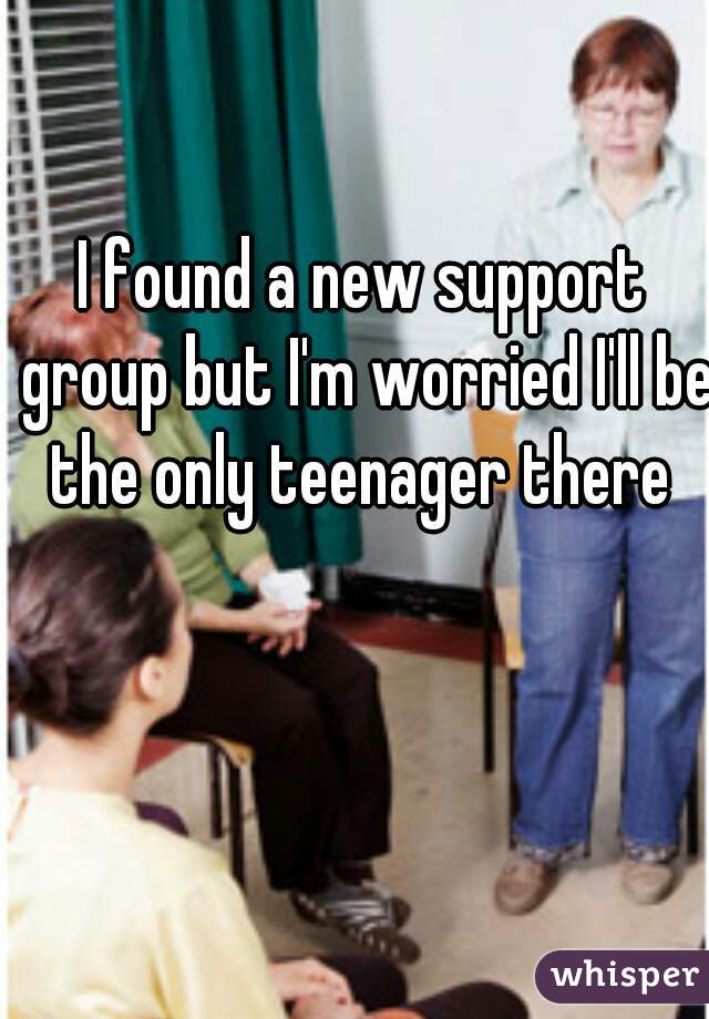 I found a new support group but I'm worried I'll be the only teenager there 