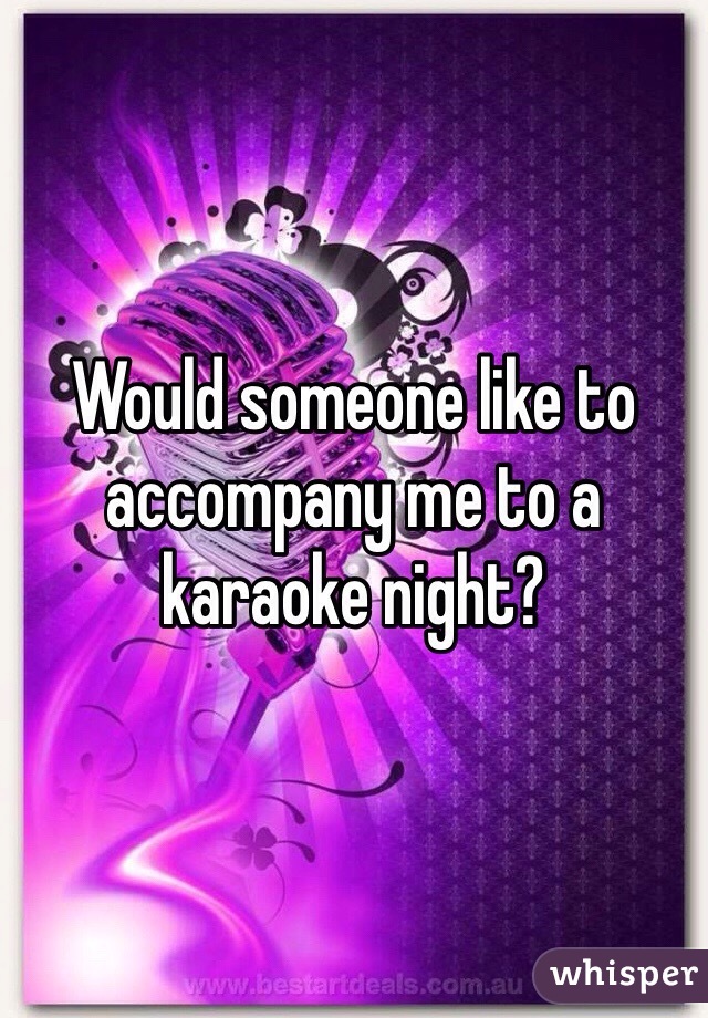 Would someone like to accompany me to a karaoke night?