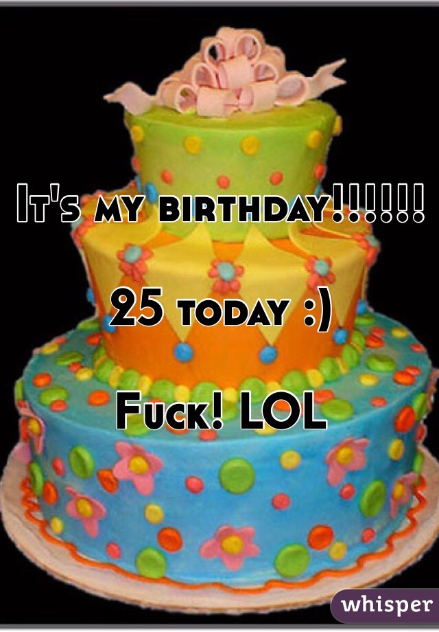 It's my birthday!!!!!!

25 today :)

Fuck! LOL
