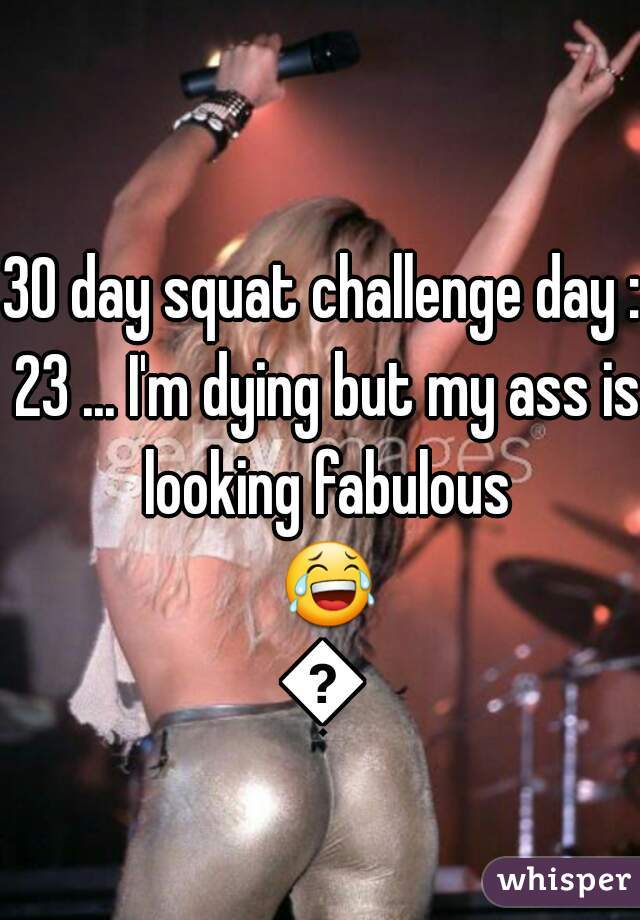 30 day squat challenge day : 23 ... I'm dying but my ass is looking fabulous 😂😂