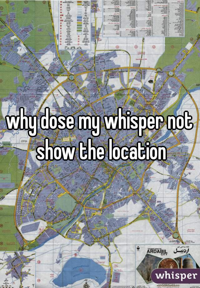 why dose my whisper not show the location