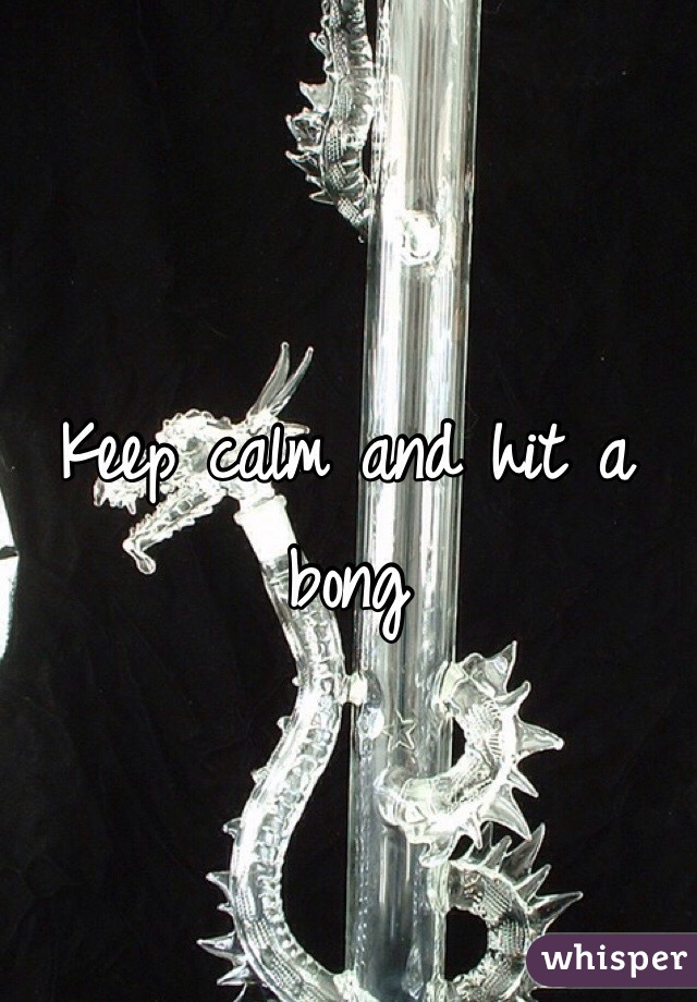 Keep calm and hit a bong 