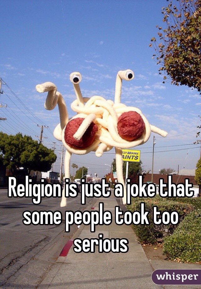 Religion is just a joke that some people took too serious