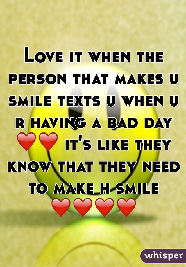 Love it when the person that makes u smile texts u when u r having a bad day ❤️❤️ it's like they know that they need to make h smile ❤️❤️❤️❤️