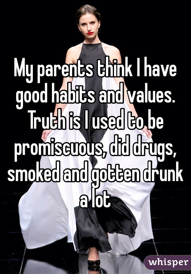 My parents think I have good habits and values. Truth is I used to be promiscuous, did drugs, smoked and gotten drunk a lot
