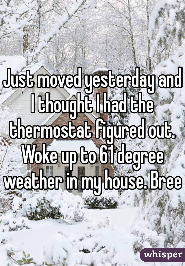 Just moved yesterday and I thought I had the thermostat figured out. Woke up to 61 degree weather in my house. Bree