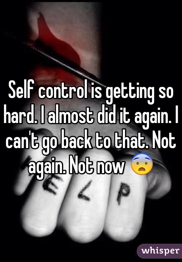 Self control is getting so hard. I almost did it again. I can't go back to that. Not again. Not now 😨 