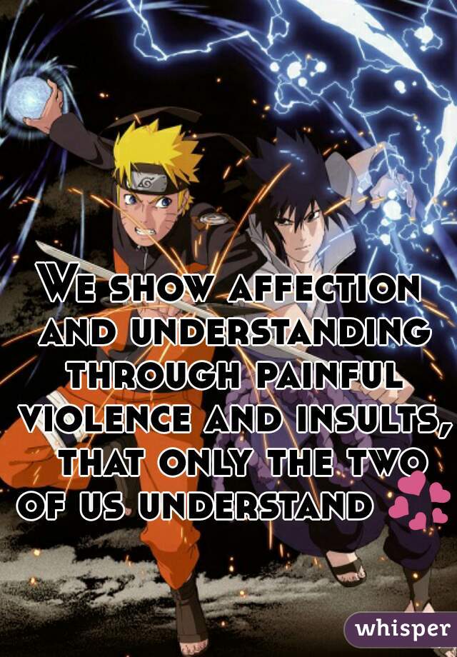 We show affection and understanding through painful violence and insults,  that only the two of us understand 💞 
