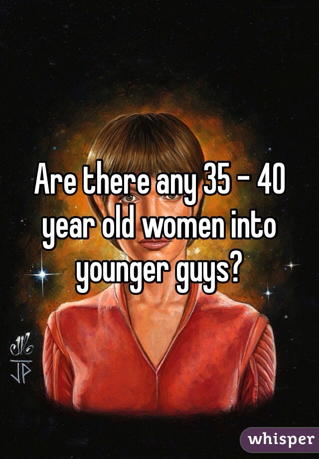 Are there any 35 - 40 year old women into younger guys?