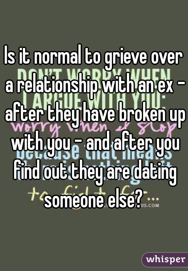 Is it normal to grieve over a relationship with an ex - after they have broken up with you - and after you find out they are dating someone else? 
