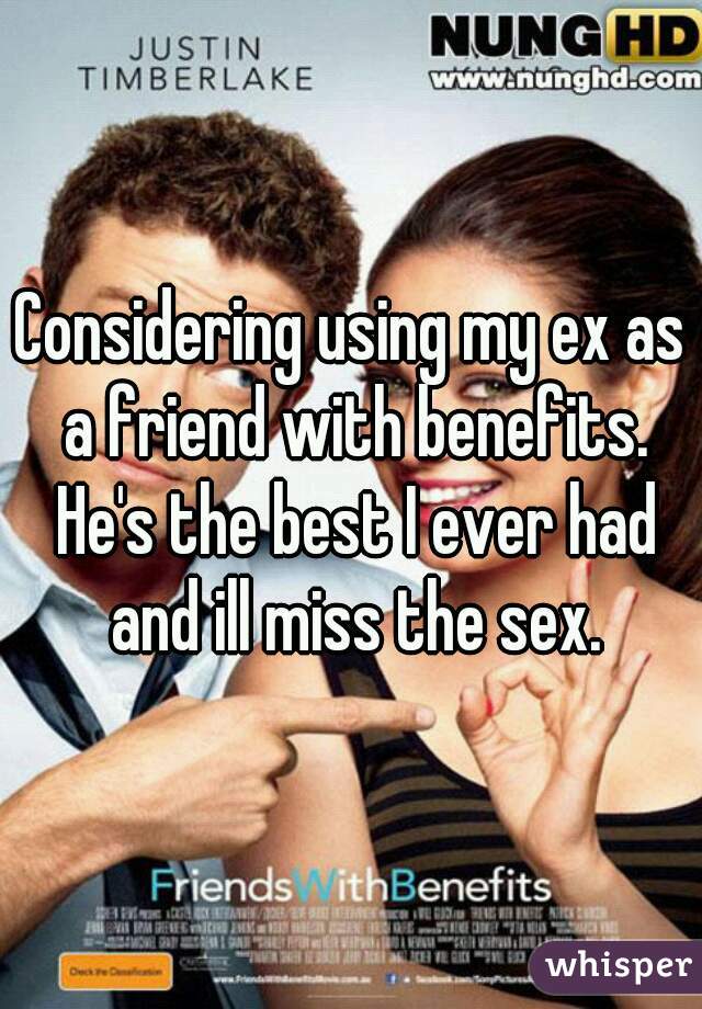 Considering using my ex as a friend with benefits. He's the best I ever had and ill miss the sex.
