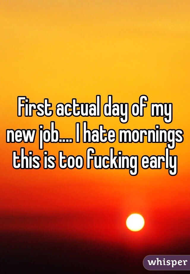 First actual day of my new job.... I hate mornings this is too fucking early