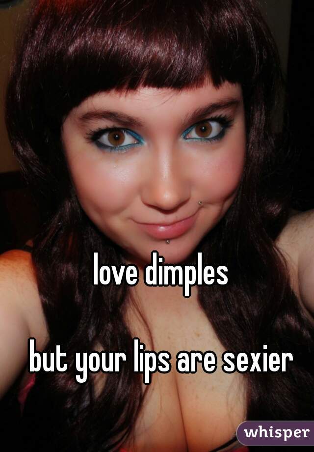 love dimples

but your lips are sexier