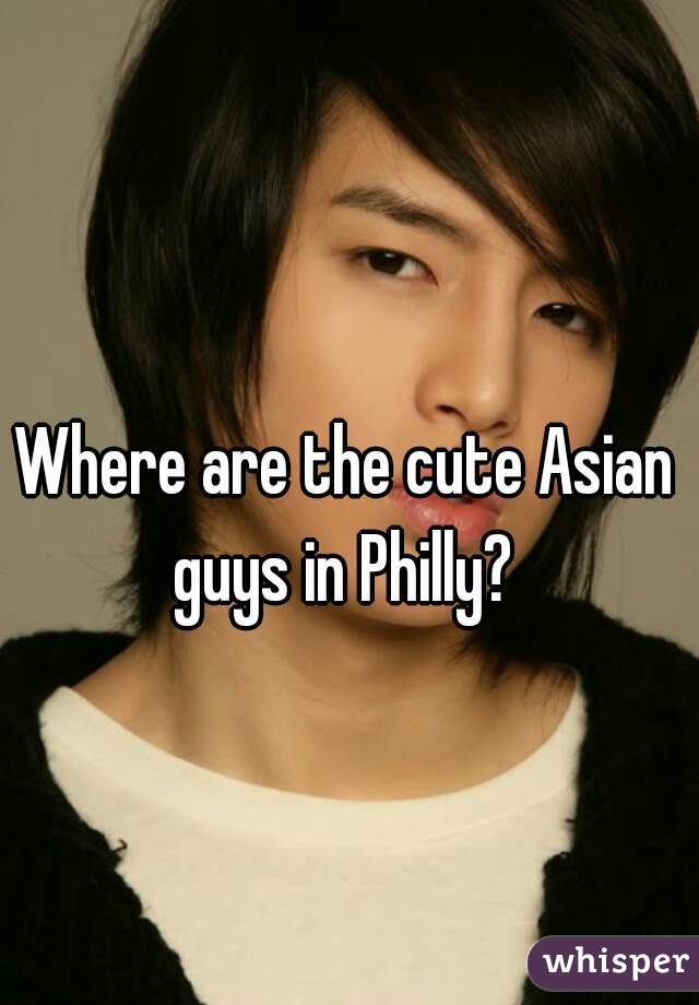 Where are the cute Asian guys in Philly? 