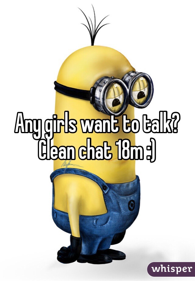 Any girls want to talk? Clean chat 18m :)