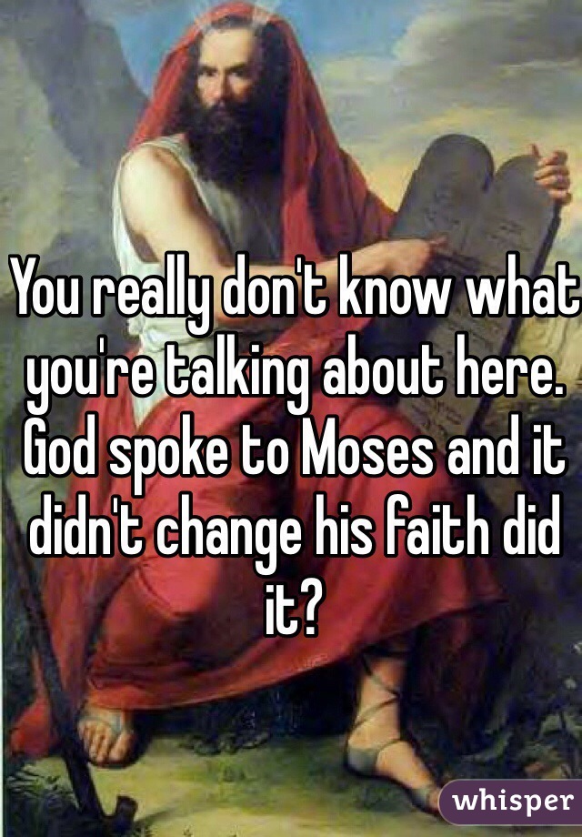 You really don't know what you're talking about here.
God spoke to Moses and it didn't change his faith did it?